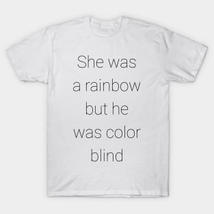 she was a rainbow but he was color blind T-Shirt